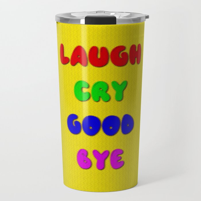 Laugh  Cry  Good  Bye Travel Mug