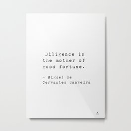 “Diligence is the mother of good fortune.”  Miguel de Cervantes Saavedra Metal Print