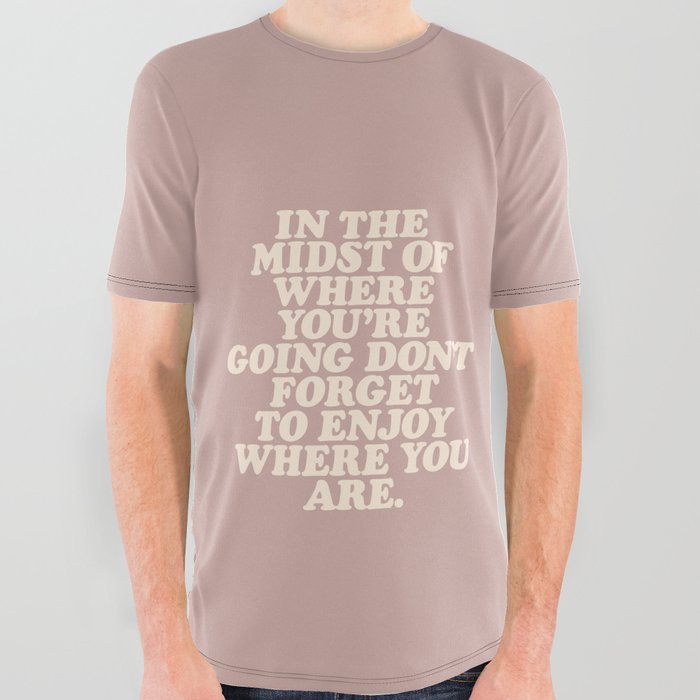 In The Midst Of Where You’re Going Don’t Forget To Enjoy Where You Are All Over Graphic Tee