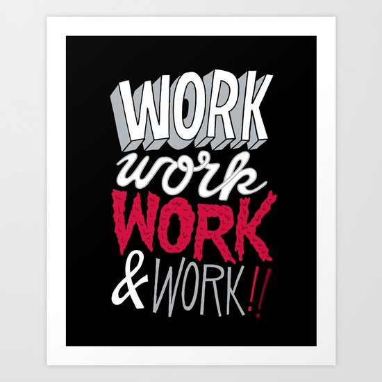 Work! Work! Work! Work! Art Print