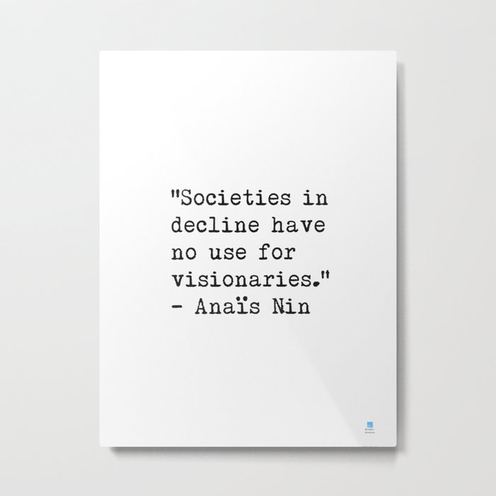“Societies in decline have no use for visionaries.” Anaïs Nin Metal Print
