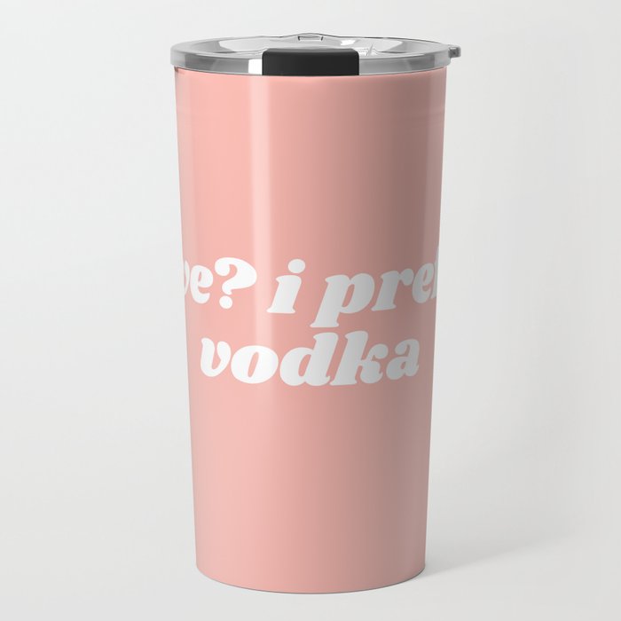 love? I prefer vodka Travel Mug