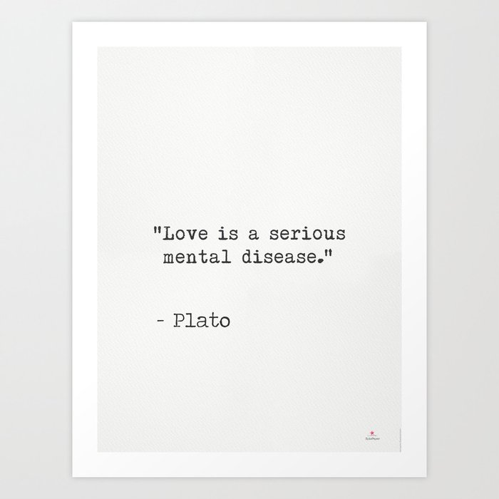 Love Is A Serious Mental Disease Plato Art Print By Epic Paper Society6