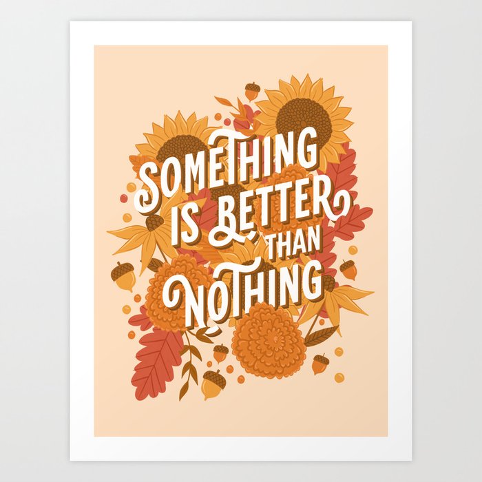 Something is Better than Nothing Art Print