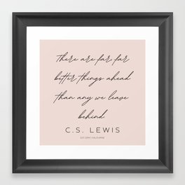 5  | C.S. Lewis Quotes |210623 | There are far, far better things ahead than any we leave behind. Framed Art Print
