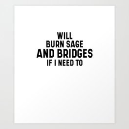 Will Burn Sage And Bridges If I Need To Art Print