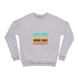 I'm Sorry For What I Said When I Was Hungry Crewneck Sweatshirt
