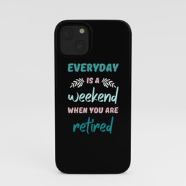 Everyday is a weekend when you are retired iPhone Case