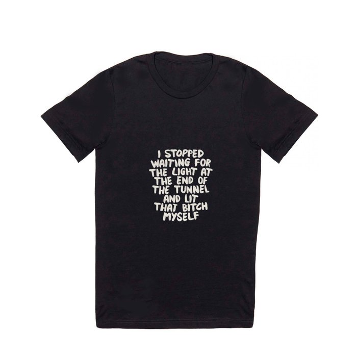 I Stopped Waiting for the Light at the End of the Tunnel and Lit that Bitch Myself T Shirt
