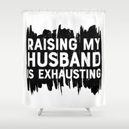 Raising My Husband Is Exhausting Shower Curtain