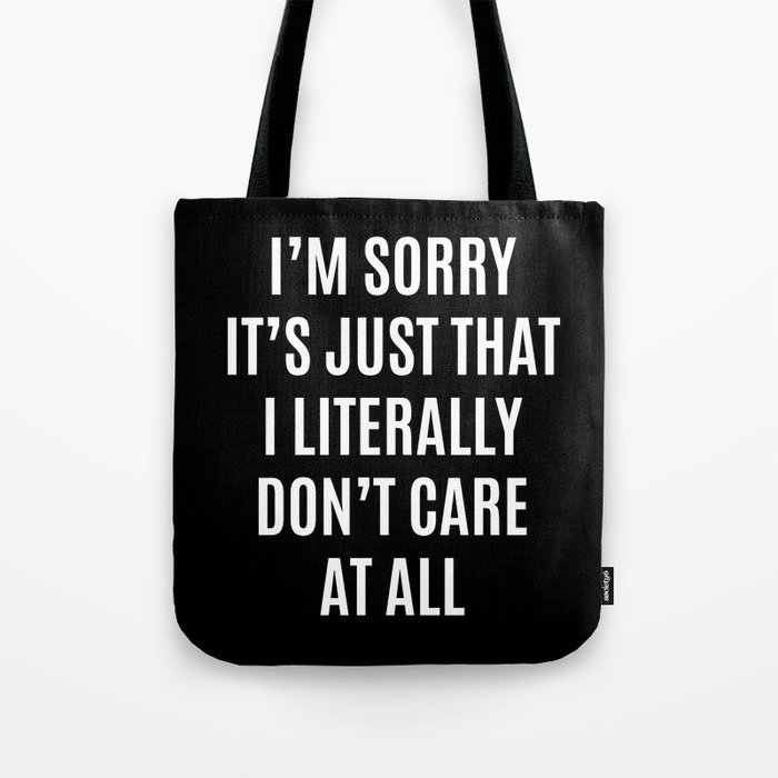 I'M SORRY IT'S JUST THAT I LITERALLY DON'T CARE AT ALL (Black & White) Tote Bag