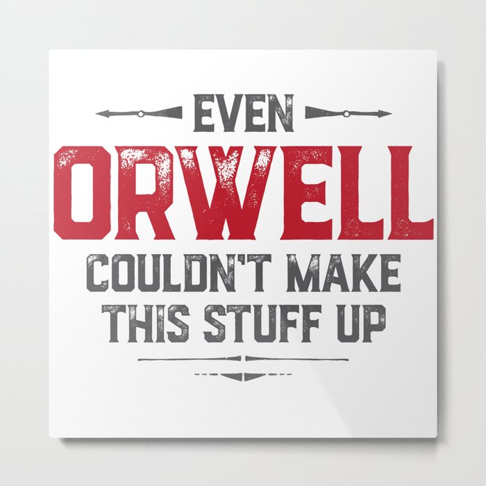Even Orwell couldn't make this stuff up Metal Print