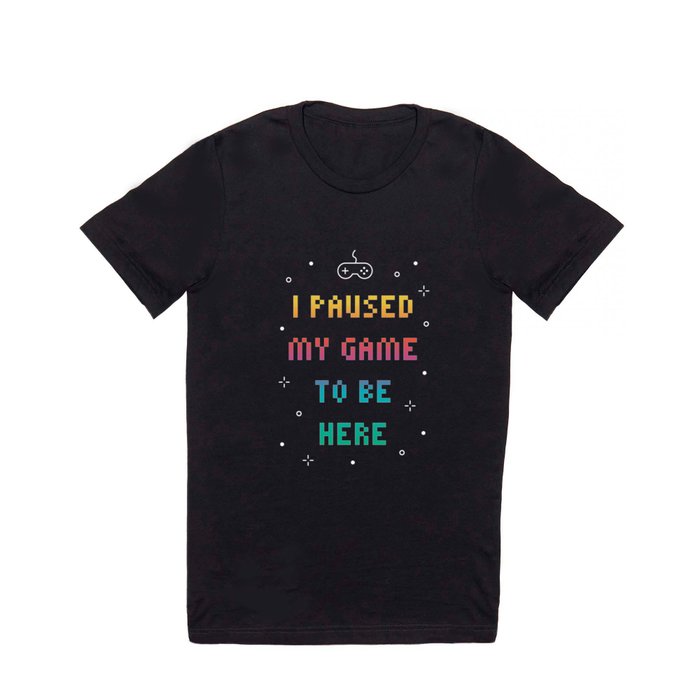 I Paused My Game To Be Here Funny Video Gamer T-Shirt T Shirt