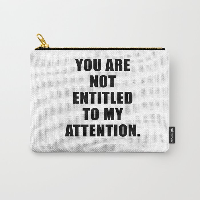 YOU ARE NOT ENTITLED TO MY ATTENTION. Carry-All Pouch