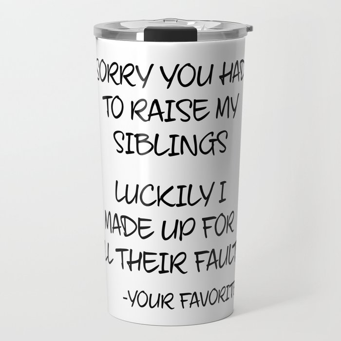 Sorry You Had To Raise My Siblings - Your Favorite Travel Mug