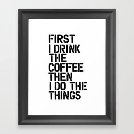 First I Drink the Coffee Then I Do the Things black and white typography poster home wall decor Framed Art Print