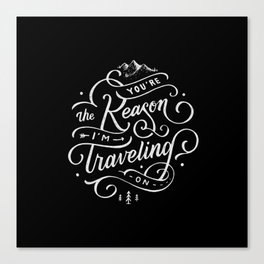 You're the reason I'm traveling on Canvas Print