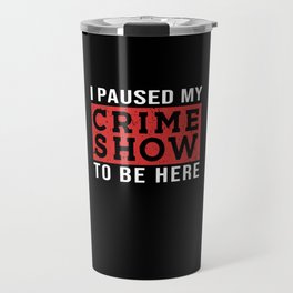 I Paused My Crime Show To Be Here Travel Mug