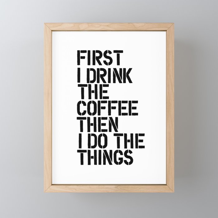 First I Drink the Coffee Then I Do the Things black and white typography poster home wall decor Framed Mini Art Print