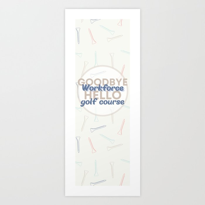 Goodbye Workforce Hello Golf Course Art Print