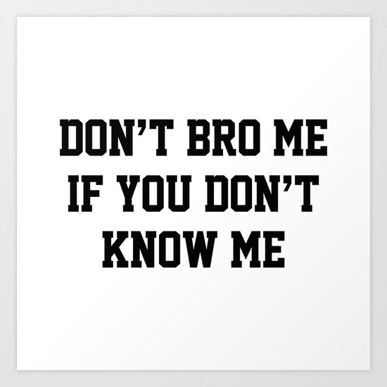 Don't Bro Me If You Don't Know Me Art Print