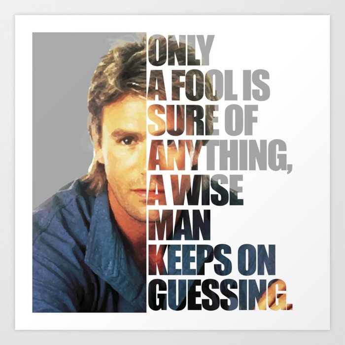 macgyver-said-only-a-fool-is-sure-of-anything-a-wise-man-keeps-on-guessing-prints.jpg