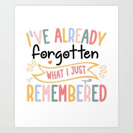 I've already Forgotten What I just Remembered  Art Print