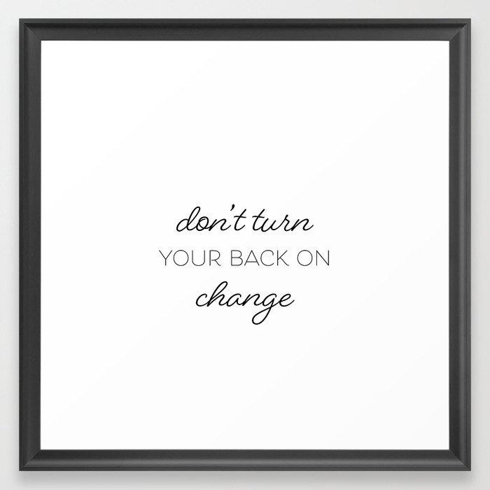 Don't Turn Your Back on Change Framed Art Print