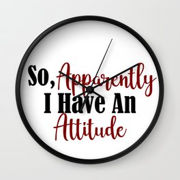 So Apparently I Have An Attitude Funny Adult Teen Sarcasm Wall Clock | Sarcasm, Attitude, Adult, Young, Youth, Graphicdesign, Brutal, Meme, Sarcastic, Teen 