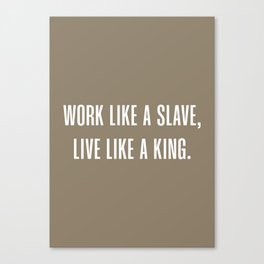 Work like a slave, Live like a king Canvas Print