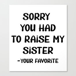 Sorry You Had To Raise My Sister - Your Favorite Canvas Print