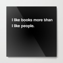I like books more than I like people (black) Metal Print | Book, Bookmerch, Typography, Graphicdesign, Merch, Black And White, Books, Booklovers 