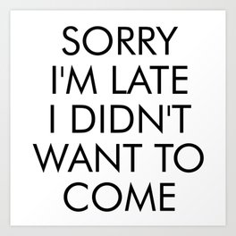 SORRY IM LATE I DIDNT WANT TO COME Art Print | Sorry, Sorry Not Sorry, Sorry I Dipped, Sorry Enough, Im Sorry, Graphicdesign, Sorry Im Late, I Didnt Want To Come, Sayings, Sarcasm 