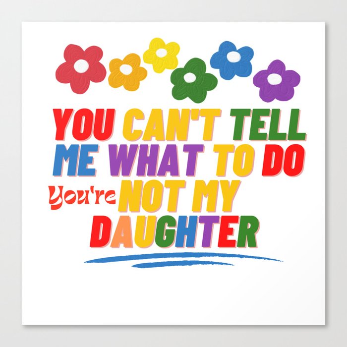 You Can't Tell Me What To Do You're Not My Daughter Canvas Print