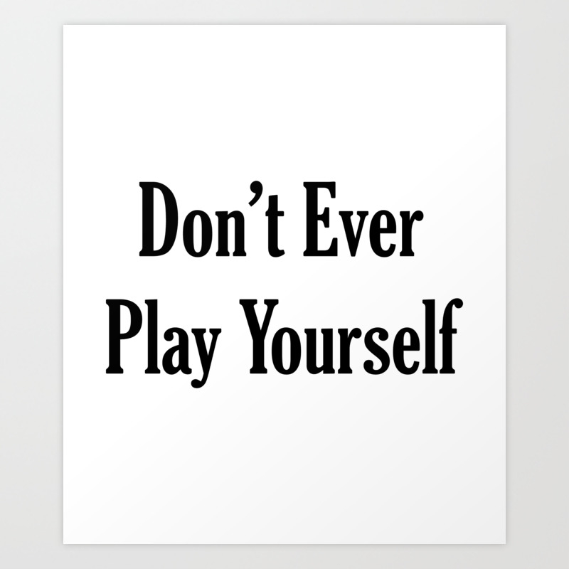 Don T Ever Play Yourself Quote Art Print By Aaron H Society6