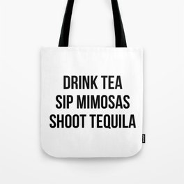 Drink Tea Sip Mimosas Shoot Tequila Tote Bag