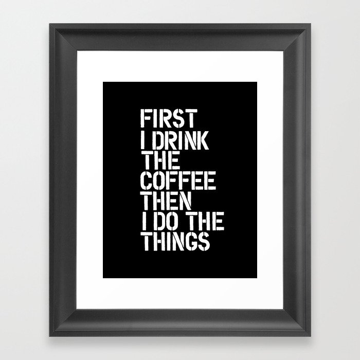 First I Drink the Coffee Then I Do The Things black and white bedroom poster home wall decor canvas Framed Art Print