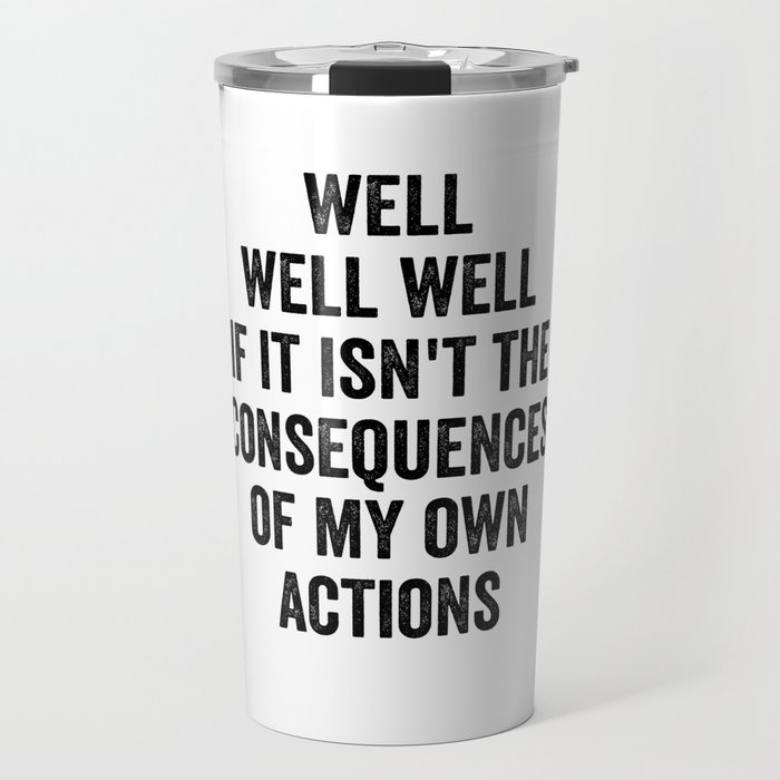 Well Well Well If It Isn't The Consequences Of My Own Actions Travel Mug