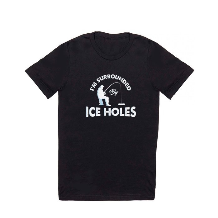 I'm surrounded by ice holes - Funny Ice Fishing Gifts T Shirt