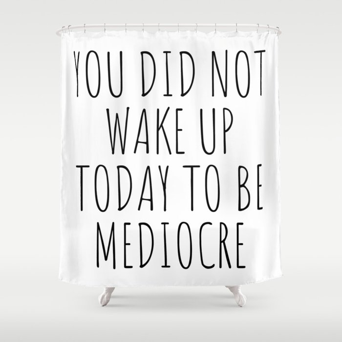 You Did Not Wake Up today to be Mediocre Shower Curtain
