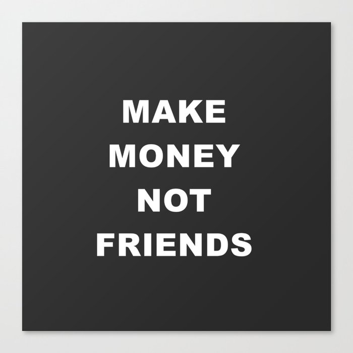 making money not friends