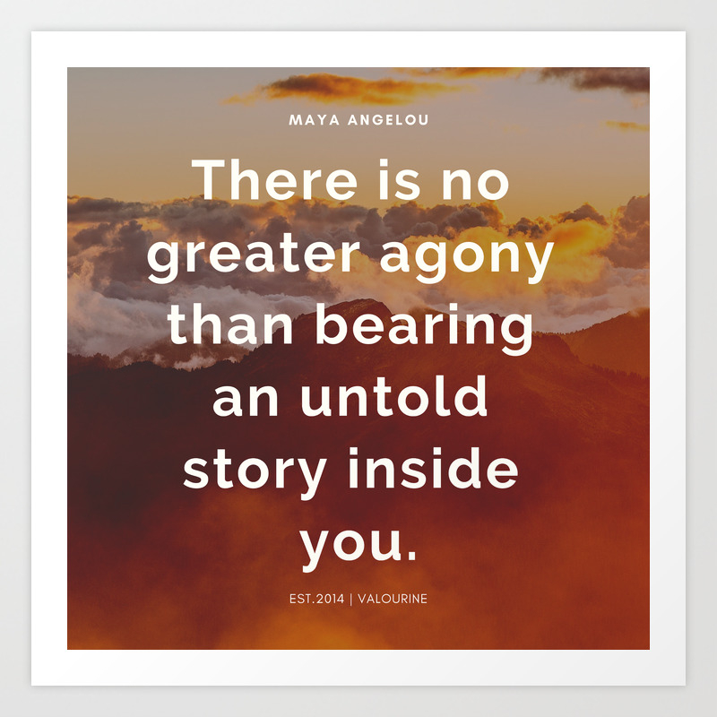 Maya Angelou Quote There Is No Greater Agony Than Bearing An Untold Story Inside You Art Print By C Valourine Society6
