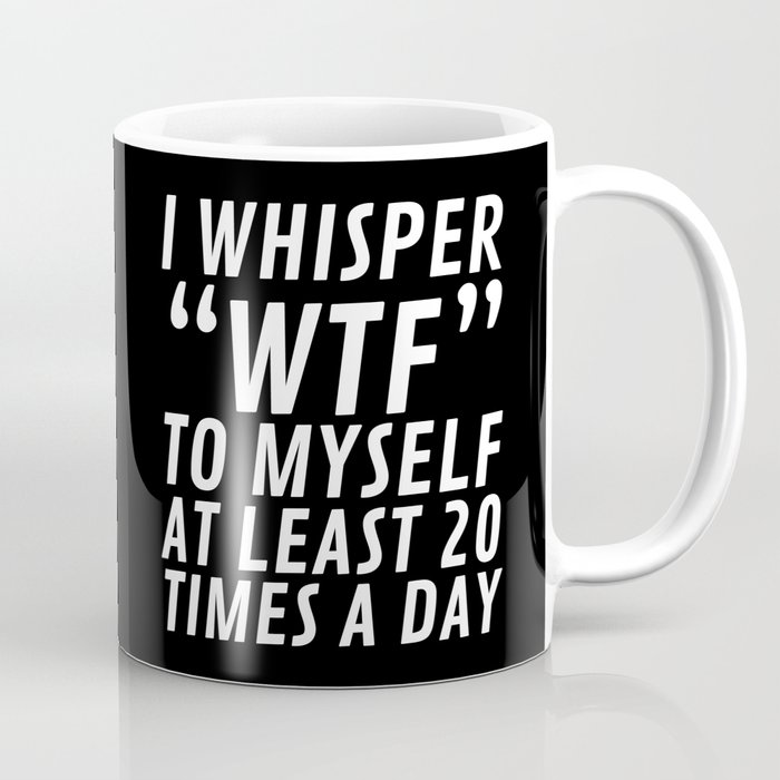 I Whisper WTF to Myself at Least 20 Times a Day (Black & White) Coffee Mug