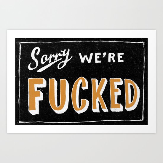 Sorry, We're Fucked Art Print
