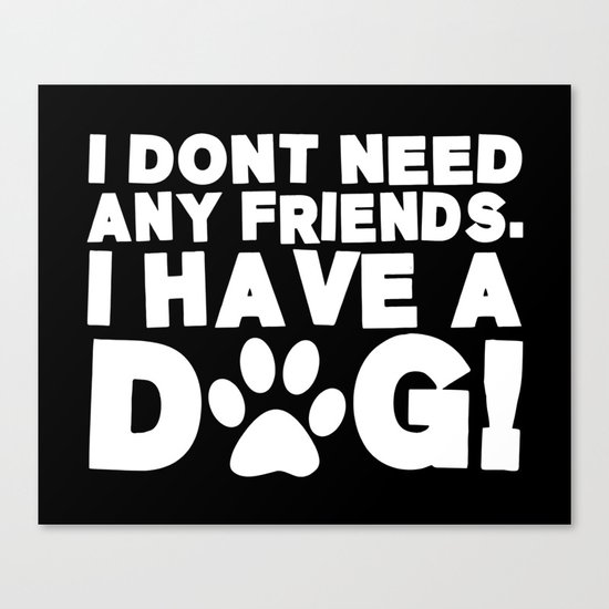 I Don't Need Any Friends. I Have A Dog! Canvas Print