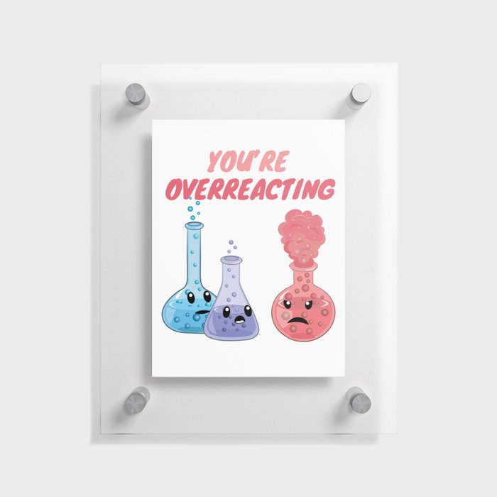 You're Overreacting - Funny Chemistry Floating Acrylic Print