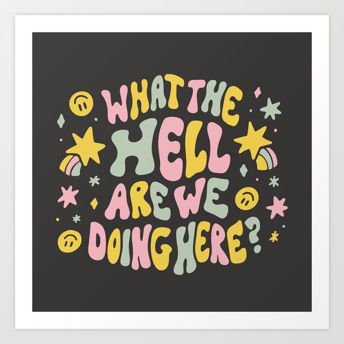 What the hell are we doing here? Art Print
