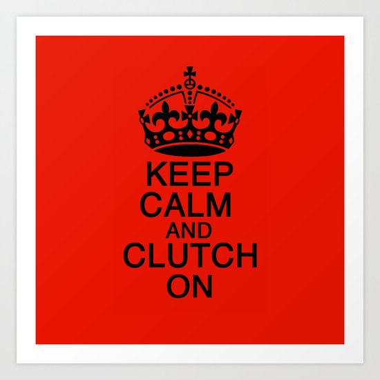 KEEP CALM AND CLUTCH ON Art Print