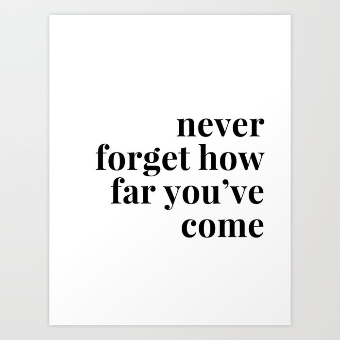 Never Forget How Far You Ve Come Art Print By B W Type Society6