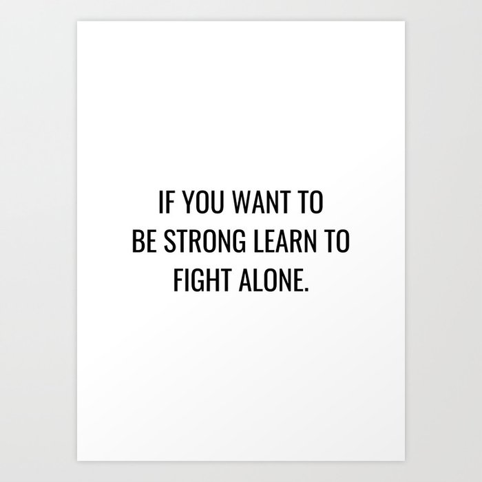 If you want to be strong learn to fight alone Art Print
